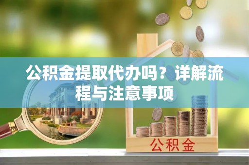 南朗公积金提取代办吗？详解流程与注意事项