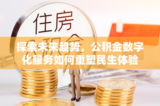 南朗探索未来趋势，公积金数字化服务如何重塑民生体验
