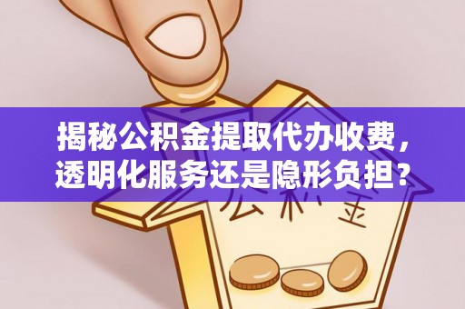 南朗揭秘公积金提取代办收费，透明化服务还是隐形负担？