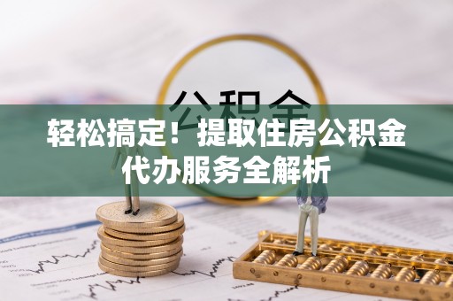 南朗轻松搞定！提取住房公积金代办服务全解析