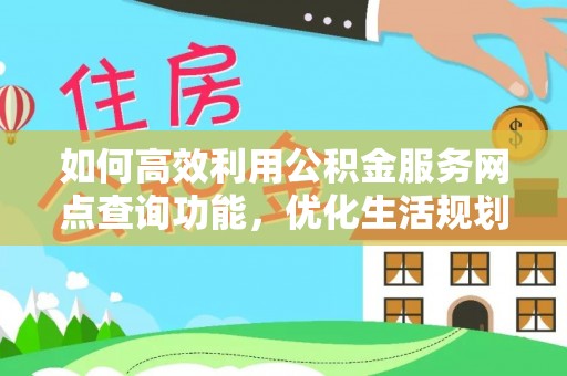 南朗如何高效利用公积金服务网点查询功能，优化生活规划