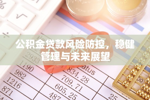南朗公积金贷款风险防控，稳健管理与未来展望
