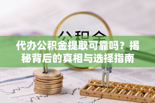 南朗代办公积金提取可靠吗？揭秘背后的真相与选择指南