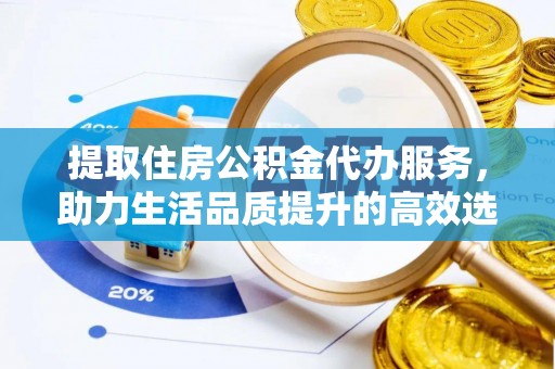 南朗提取住房公积金代办服务，助力生活品质提升的高效选择