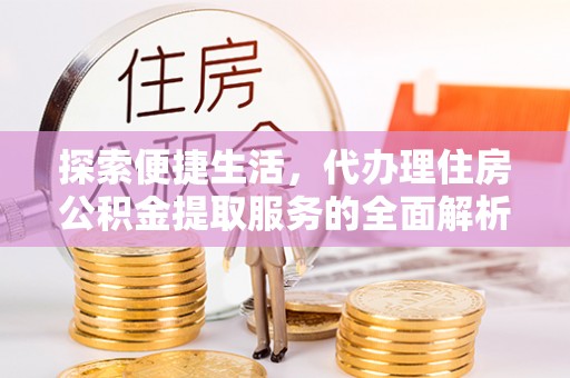 南朗探索便捷生活，代办理住房公积金提取服务的全面解析