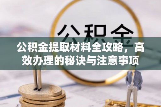 南朗公积金提取材料全攻略，高效办理的秘诀与注意事项