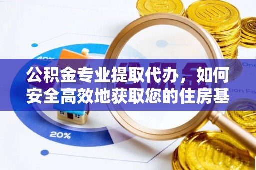 南朗公积金专业提取代办，如何安全高效地获取您的住房基金