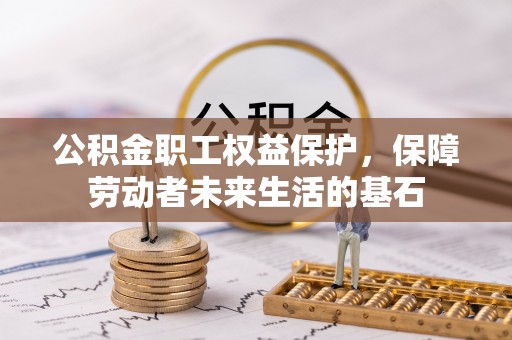 南朗公积金职工权益保护，保障劳动者未来生活的基石
