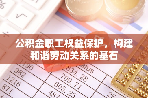 南朗公积金职工权益保护，构建和谐劳动关系的基石
