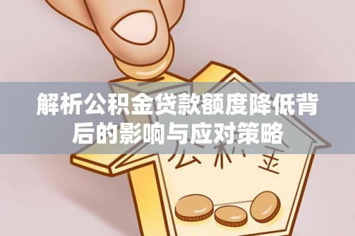 南朗解析公积金贷款额度降低背后的影响与应对策略