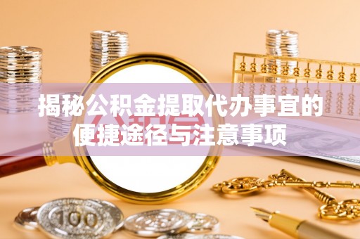 南朗揭秘公积金提取代办事宜的便捷途径与注意事项