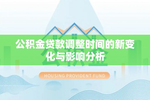 南朗公积金贷款调整时间的新变化与影响分析