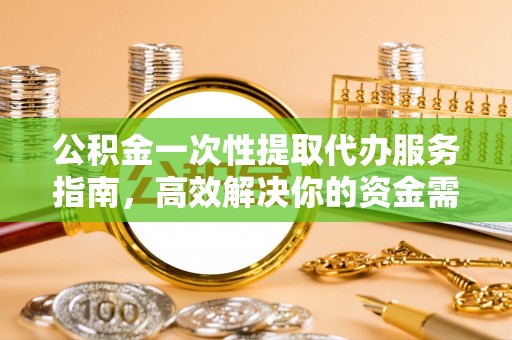 南朗公积金一次性提取代办服务指南，高效解决你的资金需求