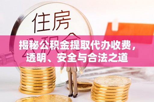 南朗揭秘公积金提取代办收费，透明、安全与合法之道