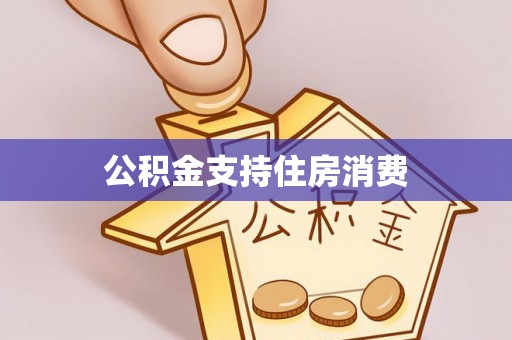 南朗公积金支持住房消费