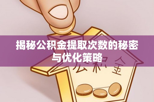 南朗揭秘公积金提取次数的秘密与优化策略