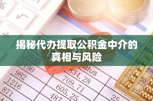 南朗揭秘代办提取公积金中介的真相与风险