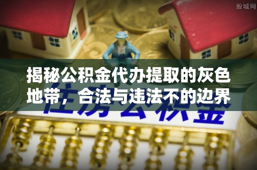 南朗揭秘公积金代办提取的灰色地带，合法与违法不的边界