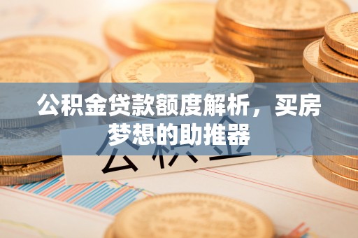 南朗公积金贷款额度解析，买房梦想的助推器