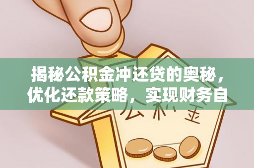 南朗揭秘公积金冲还贷的奥秘，优化还款策略，实现财务自由