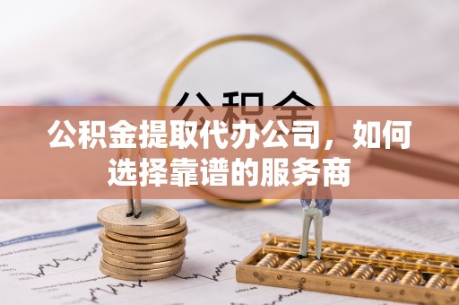 南朗公积金提取代办公司，如何选择靠谱的服务商