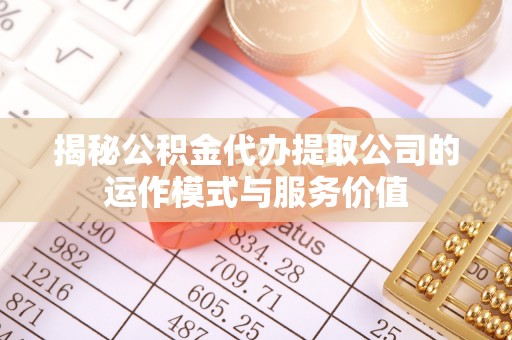 南朗揭秘公积金代办提取公司的运作模式与服务价值