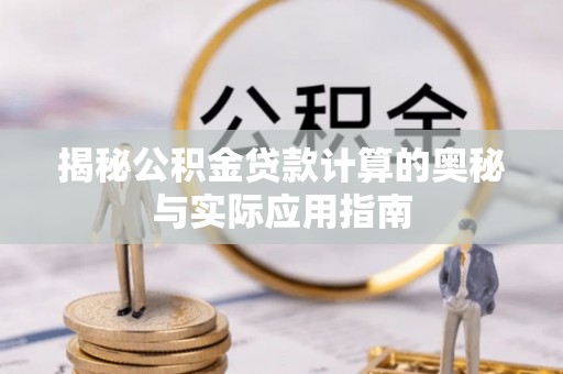 南朗揭秘公积金贷款计算的奥秘与实际应用指南