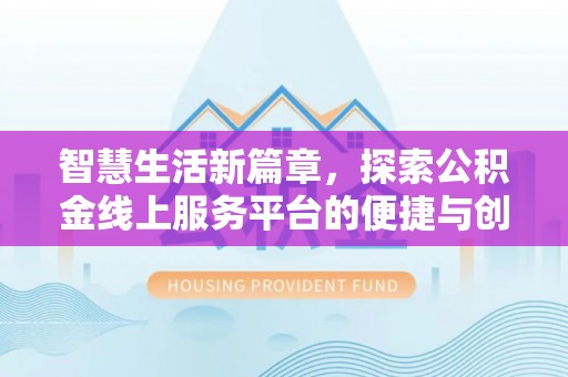南朗智慧生活新篇章，探索公积金线上服务平台的便捷与创新