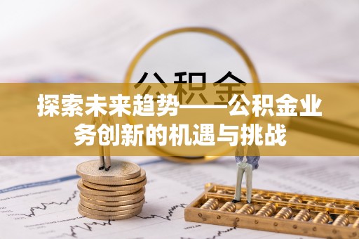 南朗探索未来趋势——公积金业务创新的机遇与挑战