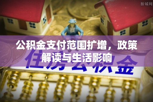 南朗公积金支付范围扩增，政策解读与生活影响