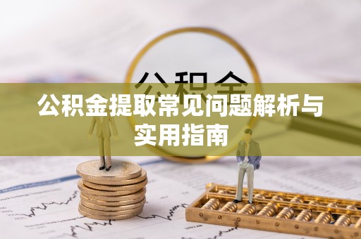 南朗公积金提取常见问题解析与实用指南
