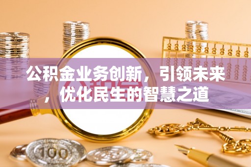 南朗公积金业务创新，引领未来，优化民生的智慧之道