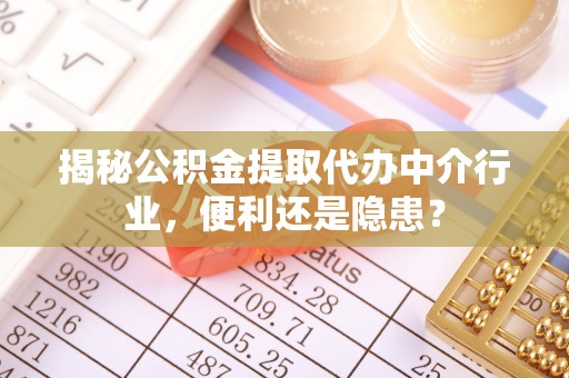 南朗揭秘公积金提取代办中介行业，便利还是隐患？