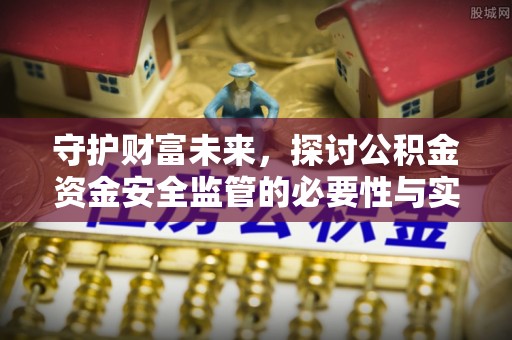 南朗守护财富未来，探讨公积金资金安全监管的必要性与实践路径