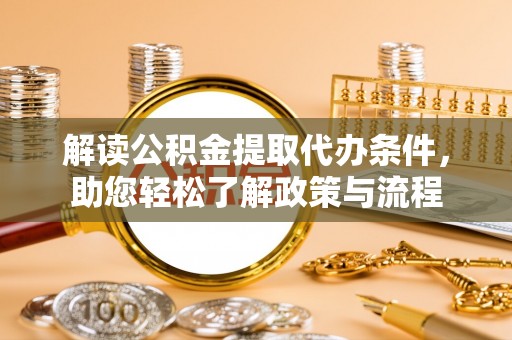 南朗解读公积金提取代办条件，助您轻松了解政策与流程