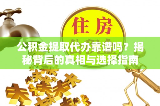 南朗公积金提取代办靠谱吗？揭秘背后的真相与选择指南