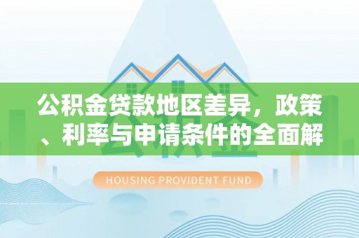 南朗公积金贷款地区差异，政策、利率与申请条件的全面解析