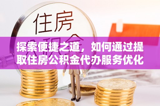 南朗探索便捷之道，如何通过提取住房公积金代办服务优化生活