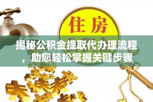 南朗揭秘公积金提取代办理流程，助您轻松掌握关键步骤