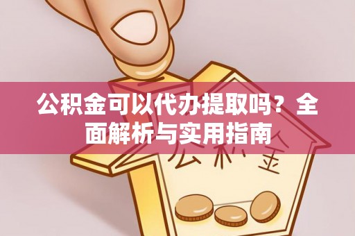 南朗公积金可以代办提取吗？全面解析与实用指南