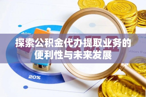 南朗探索公积金代办提取业务的便利性与未来发展