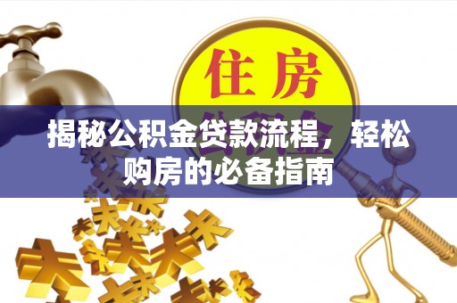南朗揭秘公积金贷款流程，轻松购房的必备指南