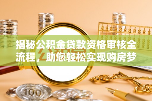 南朗揭秘公积金贷款资格审核全流程，助您轻松实现购房梦想