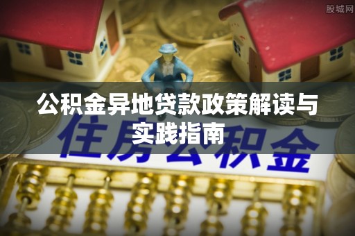 南朗公积金异地贷款政策解读与实践指南