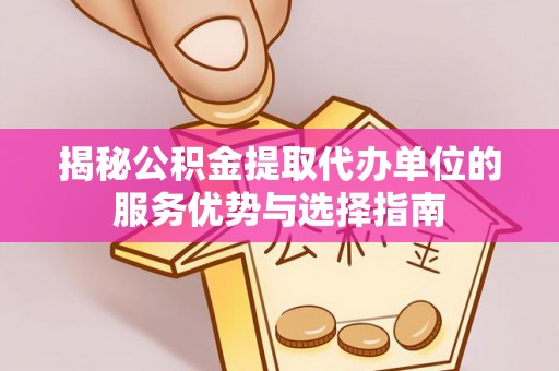 南朗揭秘公积金提取代办单位的服务优势与选择指南