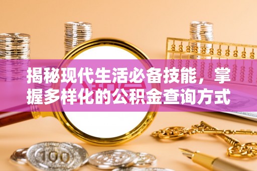 南朗揭秘现代生活必备技能，掌握多样化的公积金查询方式，让财富管理更轻松