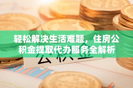南朗轻松解决生活难题，住房公积金提取代办服务全解析