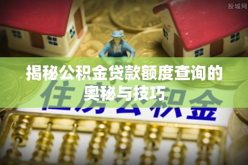 南朗揭秘公积金贷款额度查询的奥秘与技巧