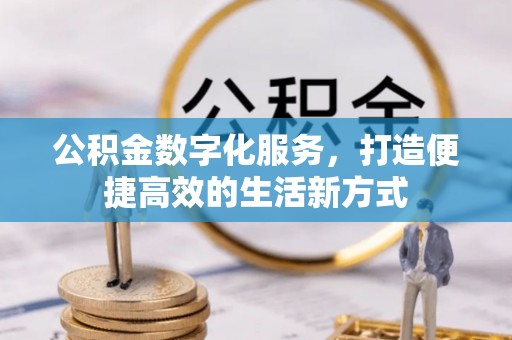 南朗公积金数字化服务，打造便捷高效的生活新方式