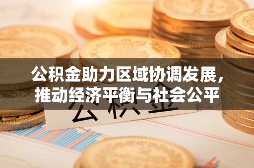 南朗公积金助力区域协调发展，推动经济平衡与社会公平